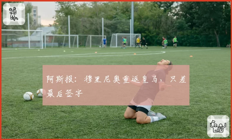 阿斯报：穆里尼奥重返皇马，只差最后签字