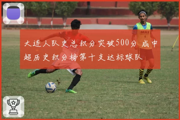 大连人队史总积分突破500分 成中超历史积分榜第十支达标球队