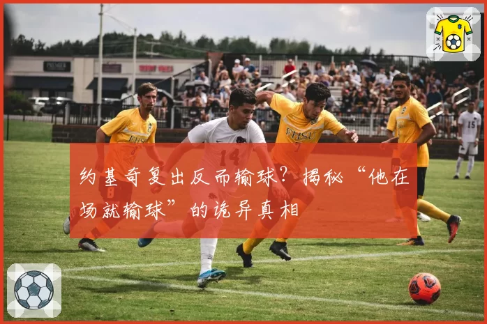 约基奇复出反而输球?揭秘“他在场就输球”的诡异真相