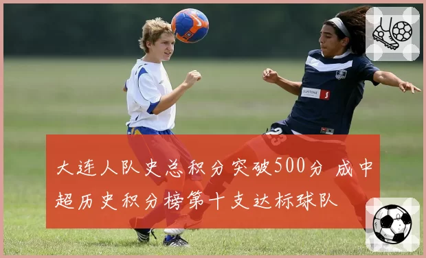 大连人队史总积分突破500分 成中超历史积分榜第十支达标球队