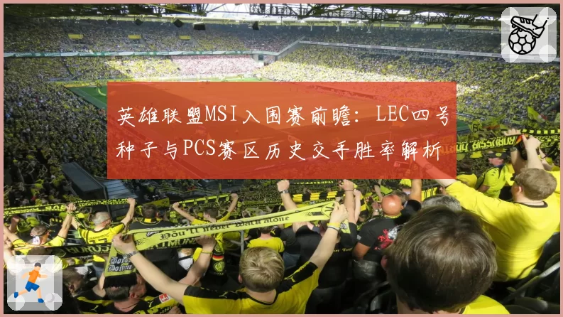 英雄联盟MSI入围赛前瞻：LEC四号种子与PCS赛区历史交手胜率解析