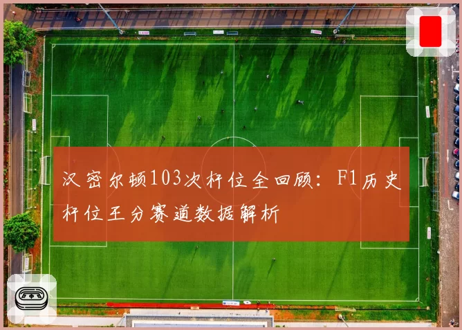 汉密尔顿103次杆位全回顾：F1历史杆位王分赛道数据解析