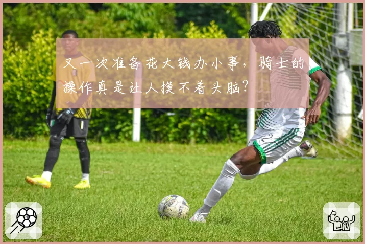 又一次准备花大钱办小事,骑士的操作真是让人摸不着头脑?