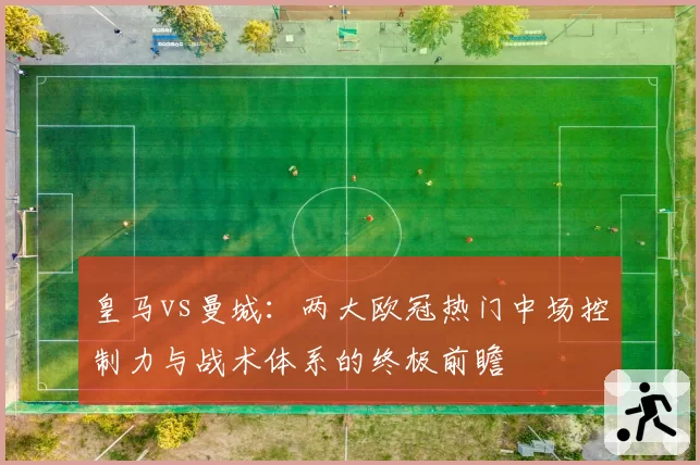 皇马vs曼城：两大欧冠热门中场控制力与战术体系的终极前瞻