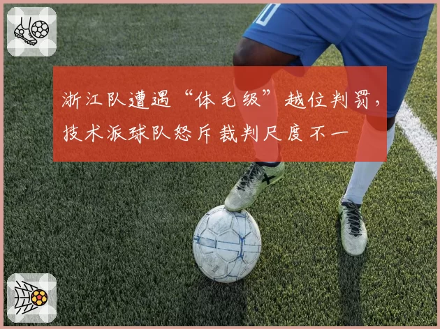 浙江队遭遇“体毛级”越位判罚，技术派球队怒斥裁判尺度不一