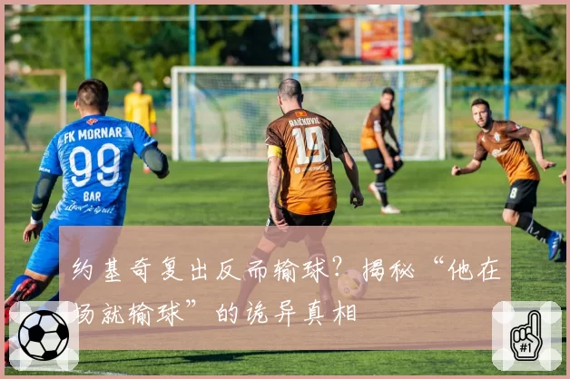 约基奇复出反而输球?揭秘“他在场就输球”的诡异真相