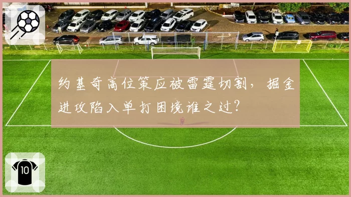 约基奇高位策应被雷霆切割，掘金进攻陷入单打困境谁之过？